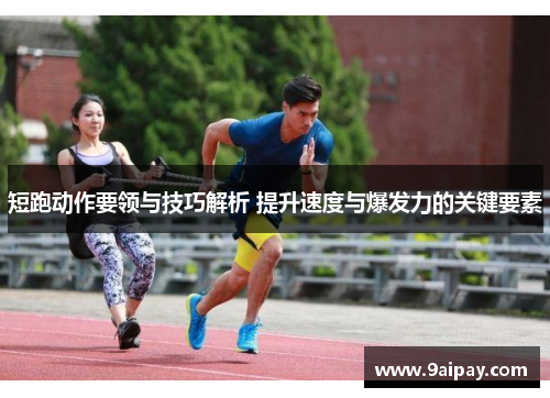 短跑动作要领与技巧解析 提升速度与爆发力的关键要素