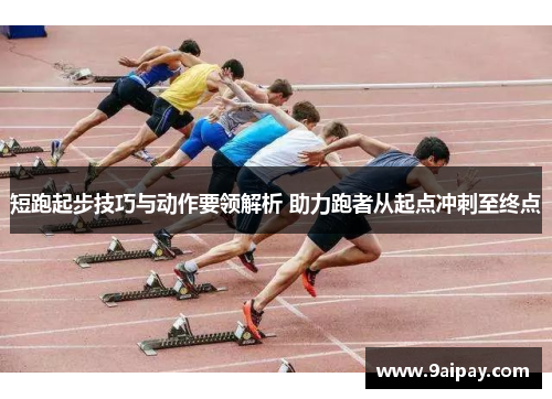 短跑起步技巧与动作要领解析 助力跑者从起点冲刺至终点